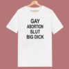 Gay Abortion Slut Big Dick T Shirt Style