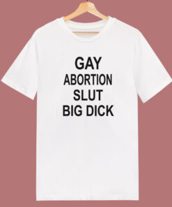 Gay Abortion Slut Big Dick T Shirt Style