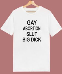 Gay Abortion Slut Big Dick T Shirt Style