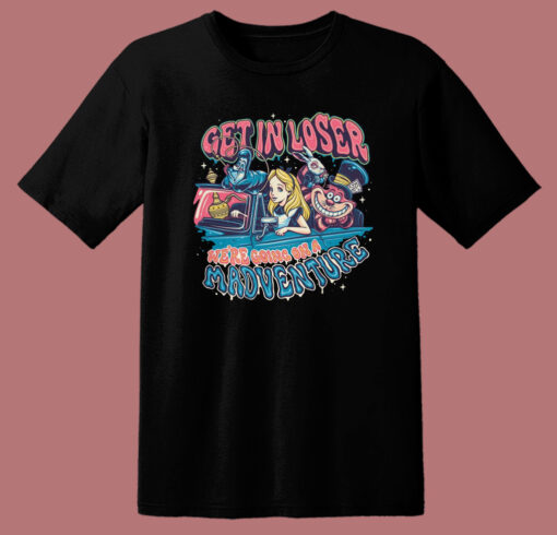 Get In Loser Madventure T Shirt Style