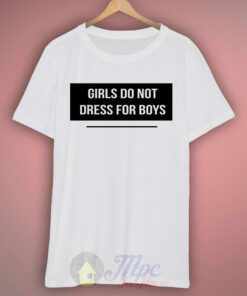 Girls Do Not Dress For Boys T Shirt