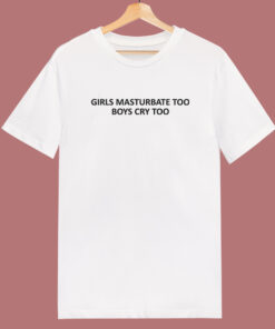 Girls Masturbate Too Boys Cry Too T Shirt Style