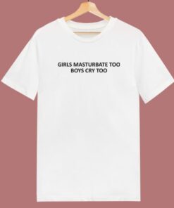 Girls Masturbate Too Boys Cry Too T Shirt Style