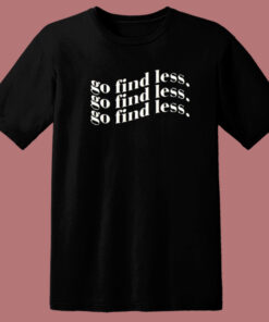 Go Find Less T Shirt Style Go Find Less T Shirt Style