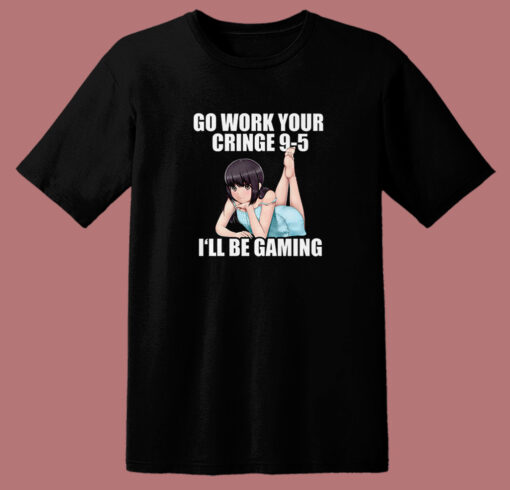 Go Work Your Cringe I’ll Be Gaming T Shirt Style