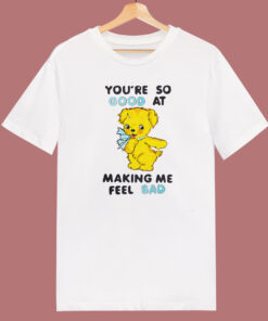 Good At Making Me Feel Bad T Shirt Style