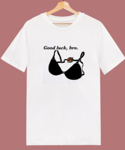 Good Luck Bro Bra T Shirt Style