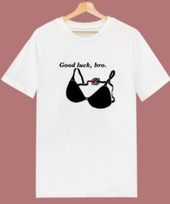 Good Luck Bro Bra T Shirt Style