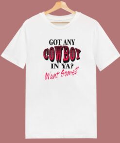 Got Any Cowboy In Ya Want Some T Shirt Style