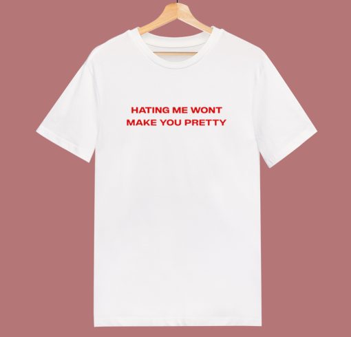 Hating Me Wont Make You Pretty T Shirt Style