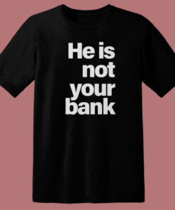 He Is Not Your Bank T Shirt Style