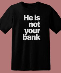 He Is Not Your Bank T Shirt Style