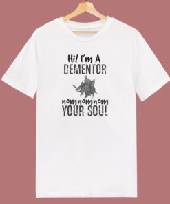 Hi I’m A Dementor Your Soul T Shirt Style