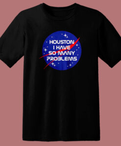 Houston I Have So Many Problems T Shirt Style 1