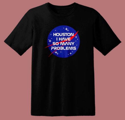 Houston I Have So Many Problems T Shirt Style