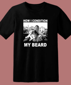How I Condition My Beard Funny 80s T Shirt