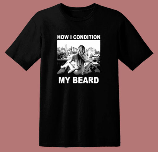 How I Condition My Beard Funny 80s T Shirt