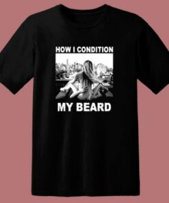 How I Condition My Beard Funny 80s T Shirt
