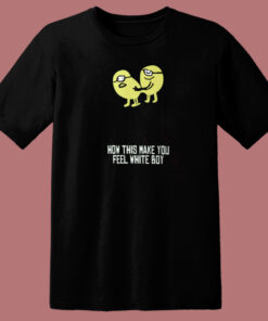 How This Make You Feel T Shirt Style 1