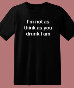 I’m Not As Think As You Drunk I Am T Shirt Style
