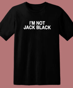 I’m Not Jack Black T Shirt Style