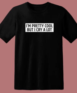 I’m Pretty Cool But I Cry A Lot T Shirt Style