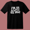I’m So Happy We Met T Shirt Style