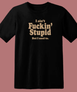 I Aint Fuckin Stupid T Shirt Style On Sale 1
