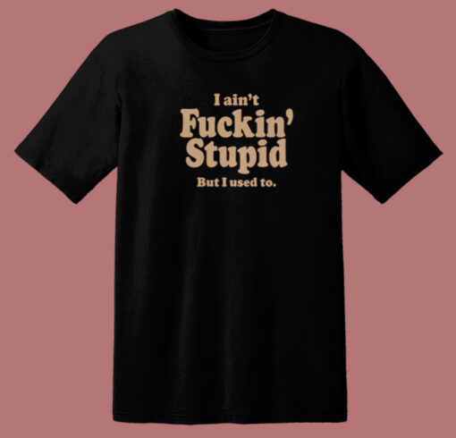 I Aint Fuckin Stupid T Shirt Style On Sale