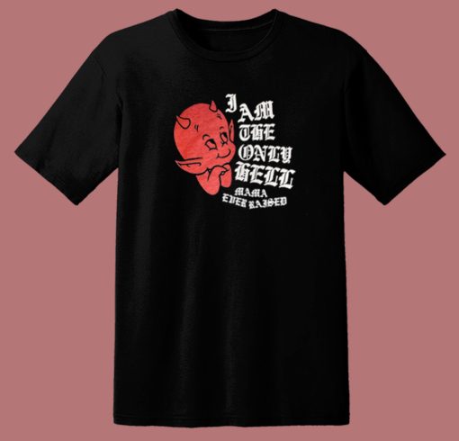 I Am The Only Hell Mama Ever Raised T Shirt Style