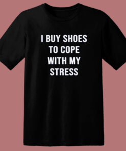 I Buy Shoes To Cope With My Stress T Shirt Style 1