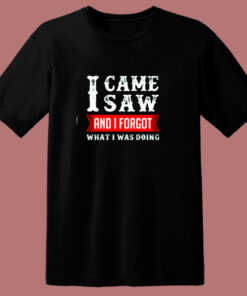 I Came Saw And I Forgot What I Was Doing 80s T Shirt