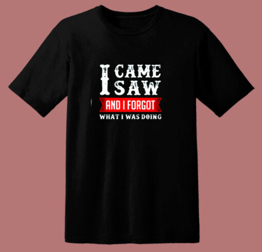 I Came Saw And I Forgot What I Was Doing 80s T Shirt