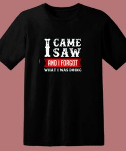I Came Saw And I Forgot What I Was Doing 80s T Shirt