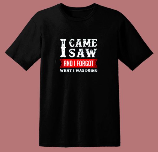 I Came Saw And I Forgot What I Was Doing 80s T Shirt