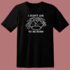 I Didnt Ask To Be Born T Shirt Style