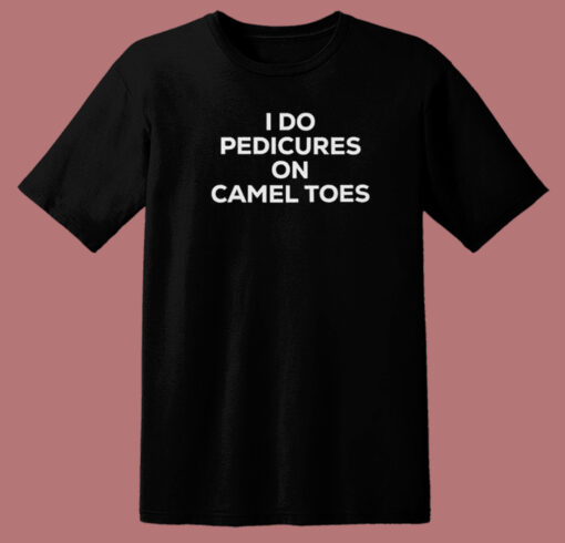 I Do Pedicures On Camel Toes T Shirt Style