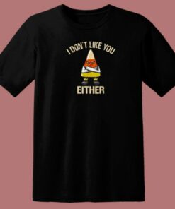 I Dont Like You Either T Shirt Style
