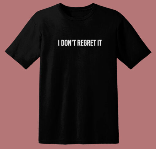 I Dont Regret It T Shirt Style