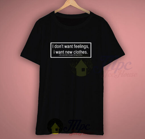 I Don’t Want Feelings I Want New Clothes Life Quote T Shirt