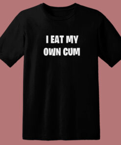 I Eat My Own Cum T Shirt Style 1