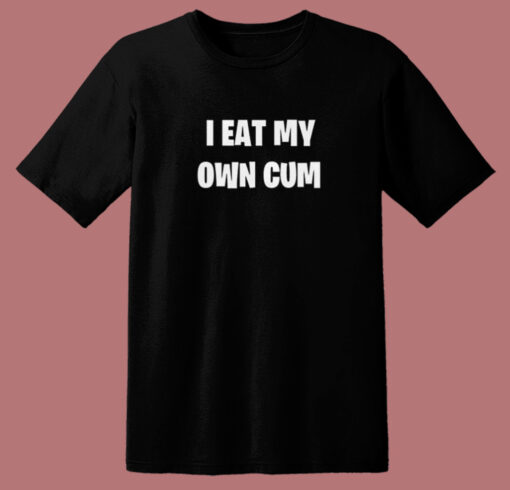 I Eat My Own Cum T Shirt Style