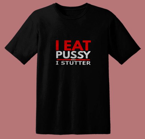 I Eat Pussy And I Stutter 80s T Shirt