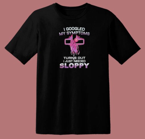 I Googled My Symptoms Sloppy T Shirt Style