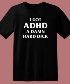 I Got ADHD A Damn Hard Dick T Shirt Style 1