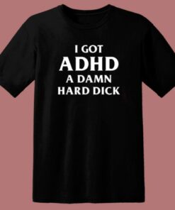I Got ADHD A Damn Hard Dick T Shirt Style 2