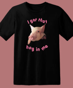 I Got That Hog In Me T Shirt Style