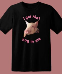 I Got That Hog In Me T Shirt Style