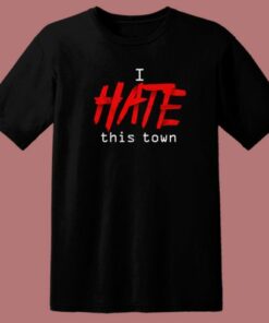 I Hate This Town T Shirt Style