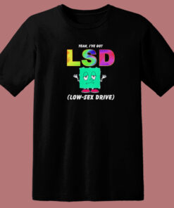 I Have Got Lsd Low Sex Drive T Shirt Style 1